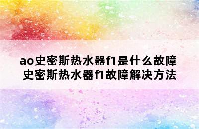 ao史密斯热水器f1是什么故障 史密斯热水器f1故障解决方法